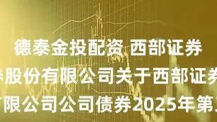 德泰金投配资 西部证券: 国元证券股份有限公司关于西部证券股份有限公司公司债券2025年第三次临时受托管理事务报告