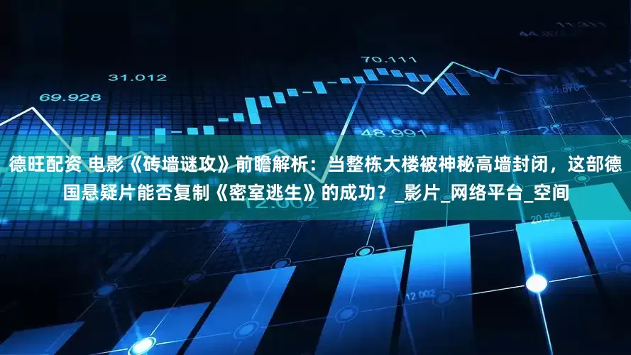 德旺配资 电影《砖墙谜攻》前瞻解析：当整栋大楼被神秘高墙封闭，这部德国悬疑片能否复制《密室逃生》的成功？_影片_网络平台_空间
