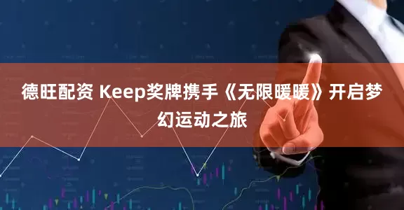 德旺配资 Keep奖牌携手《无限暖暖》开启梦幻运动之旅