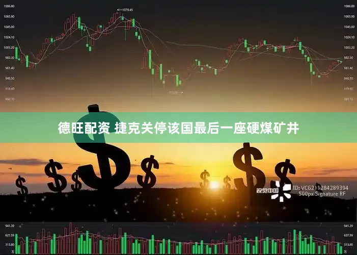 德旺配资 捷克关停该国最后一座硬煤矿井